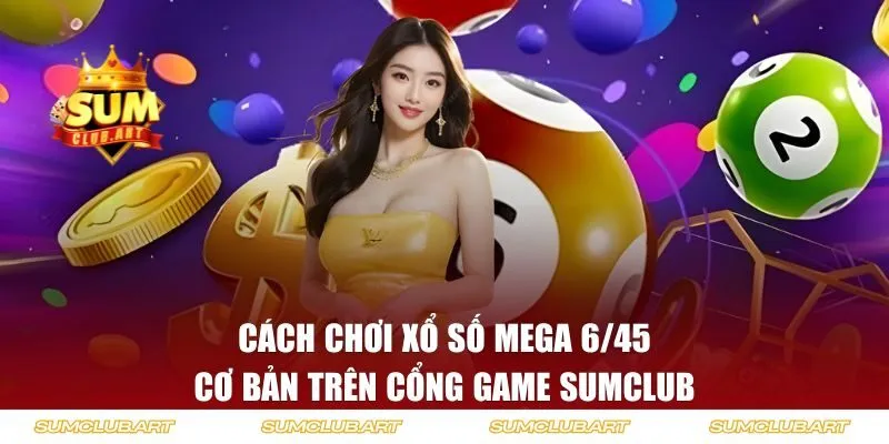 Cách chơi xổ số Mega 6/45 trên SUMCLUB