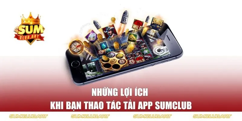 Những lợi ích khi bạn thao tác tải app Sumclub